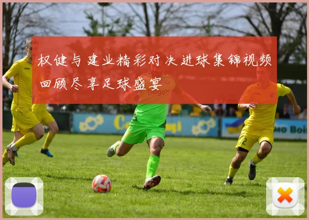 权健与建业精彩对决进球集锦视频回顾尽享足球盛宴