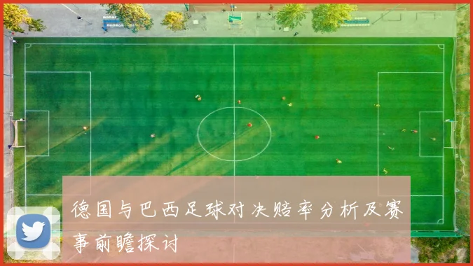 德国与巴西足球对决赔率分析及赛事前瞻探讨