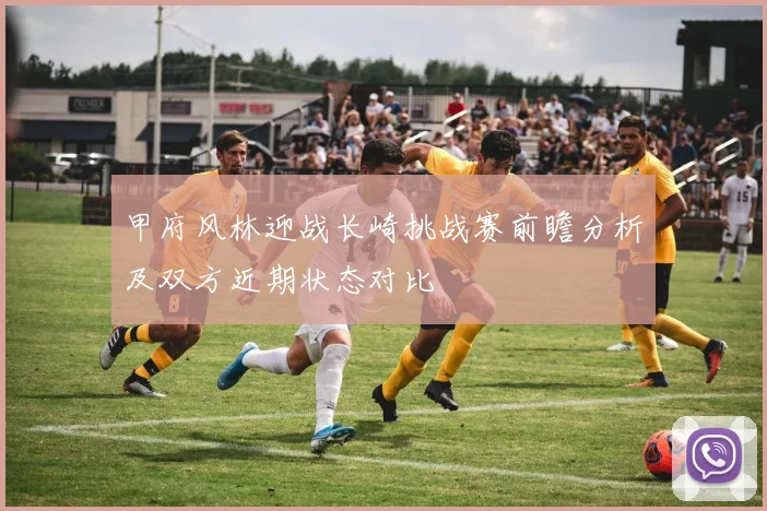 甲府风林迎战长崎挑战赛前瞻分析及双方近期状态对比