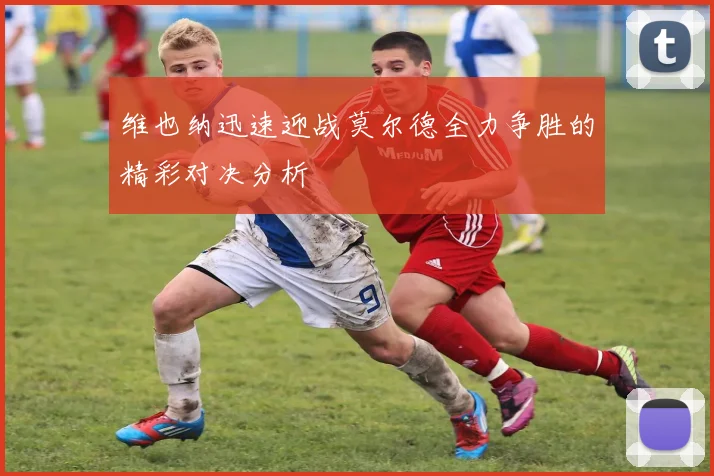 维也纳迅速迎战莫尔德全力争胜的精彩对决分析
