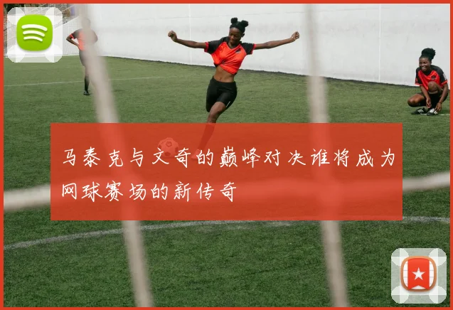 马泰克与文奇的巅峰对决谁将成为网球赛场的新传奇
